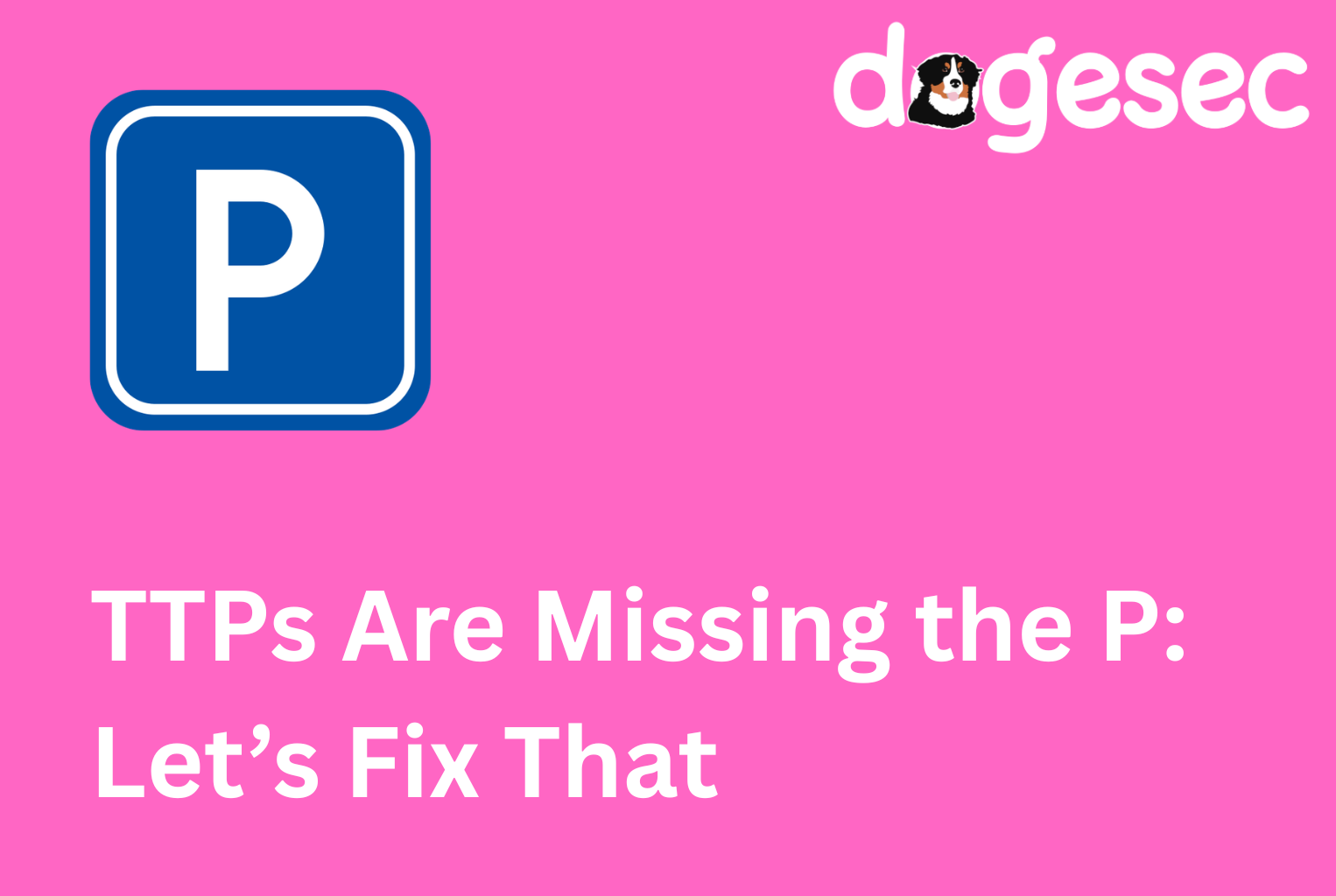 TTPs Are Missing the P: Lets Fix That